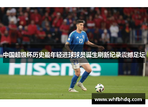 中国超级杯历史最年轻进球球员诞生刷新纪录震撼足坛