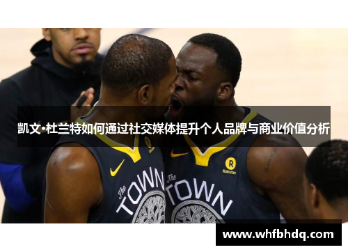 凯文·杜兰特如何通过社交媒体提升个人品牌与商业价值分析