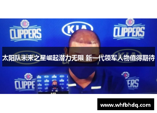 太阳队未来之星崛起潜力无限 新一代领军人物值得期待