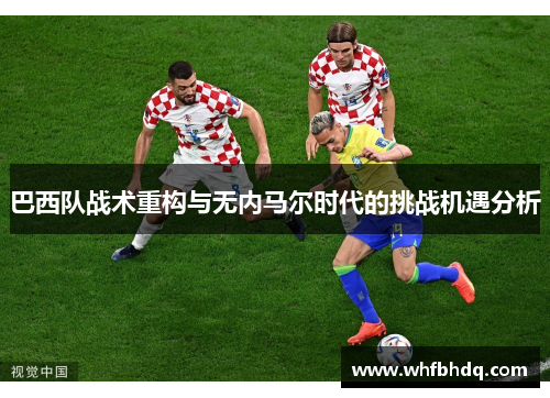 巴西队战术重构与无内马尔时代的挑战机遇分析