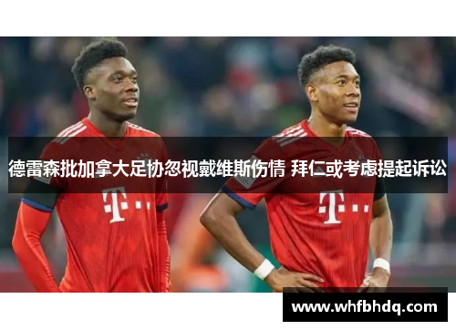 德雷森批加拿大足协忽视戴维斯伤情 拜仁或考虑提起诉讼