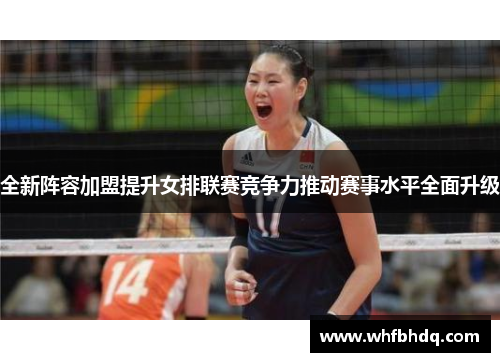 全新阵容加盟提升女排联赛竞争力推动赛事水平全面升级