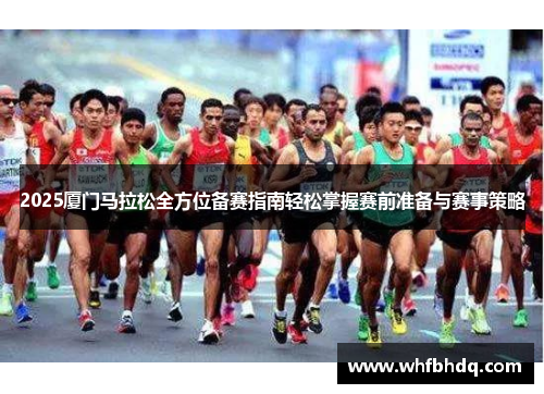 2025厦门马拉松全方位备赛指南轻松掌握赛前准备与赛事策略