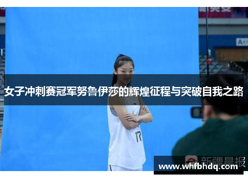 女子冲刺赛冠军努鲁伊莎的辉煌征程与突破自我之路