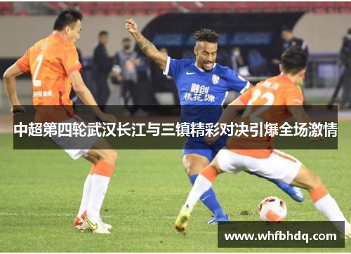 中超第四轮武汉长江与三镇精彩对决引爆全场激情
