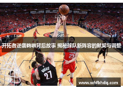 开拓者逆袭鹈鹕背后故事 揭秘球队新阵容的默契与调整