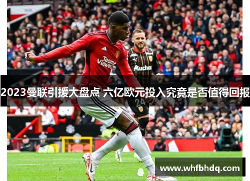 2023曼联引援大盘点 六亿欧元投入究竟是否值得回报