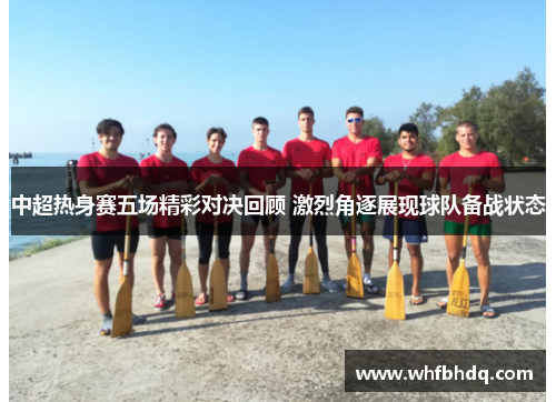 中超热身赛五场精彩对决回顾 激烈角逐展现球队备战状态