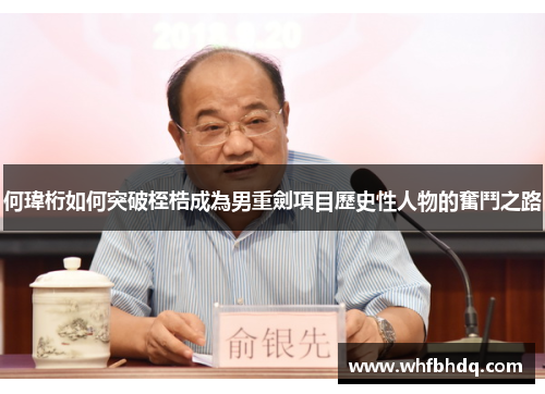 何瑋桁如何突破桎梏成為男重劍項目歷史性人物的奮鬥之路