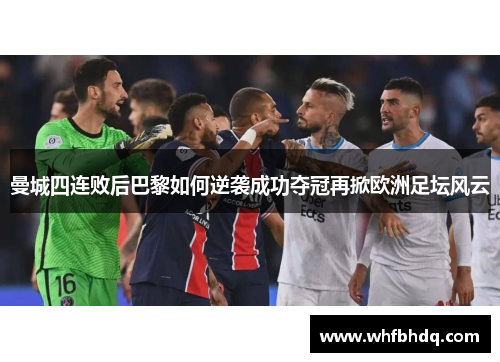 曼城四连败后巴黎如何逆袭成功夺冠再掀欧洲足坛风云