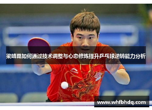 梁靖崑如何通过技术调整与心态修炼提升乒乓球逆转能力分析