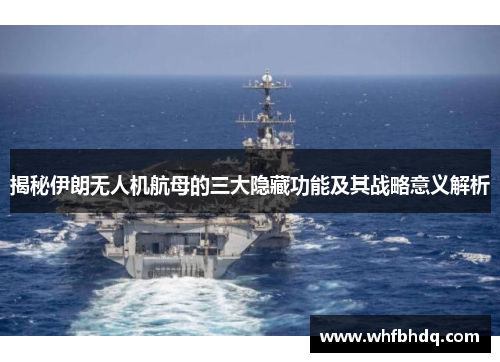 揭秘伊朗无人机航母的三大隐藏功能及其战略意义解析