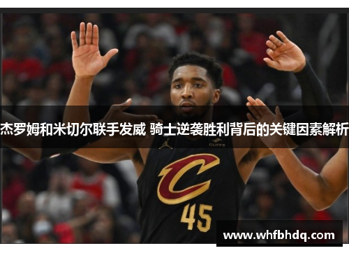 杰罗姆和米切尔联手发威 骑士逆袭胜利背后的关键因素解析