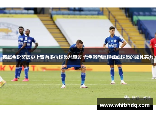 英超金靴奖历史上曾有多位球员共享过 竞争激烈展现锋线球员的超凡实力