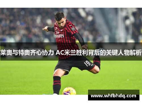 莱奥与特奥齐心协力 AC米兰胜利背后的关键人物解析 莱奥与特奥齐心协力 AC米兰胜利背后的关键人物解析
