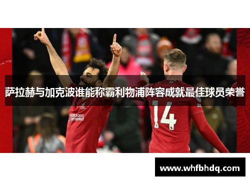 萨拉赫与加克波谁能称霸利物浦阵容成就最佳球员荣誉