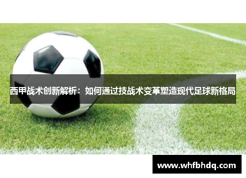 西甲战术创新解析：如何通过技战术变革塑造现代足球新格局